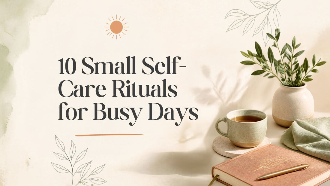 10 Small Self-Care Rituals for Busy Days